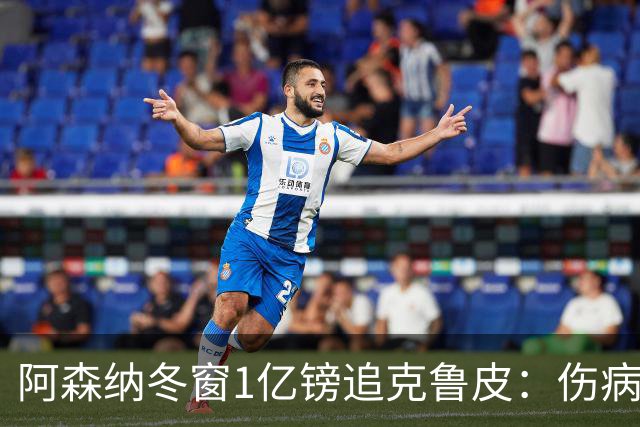阿森纳冬窗1亿镑追克鲁皮：伤病风险下的争冠豪赌